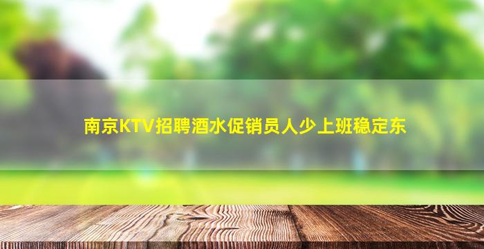 南京KTV招聘酒水促销员人少上班稳定东