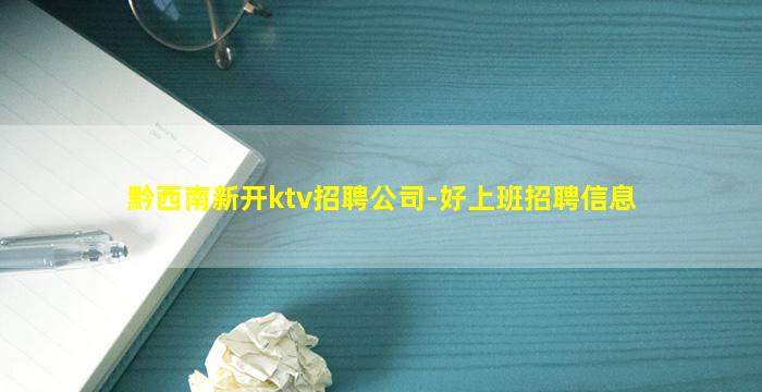 黔西南新开ktv招聘公司-好上班招聘信息